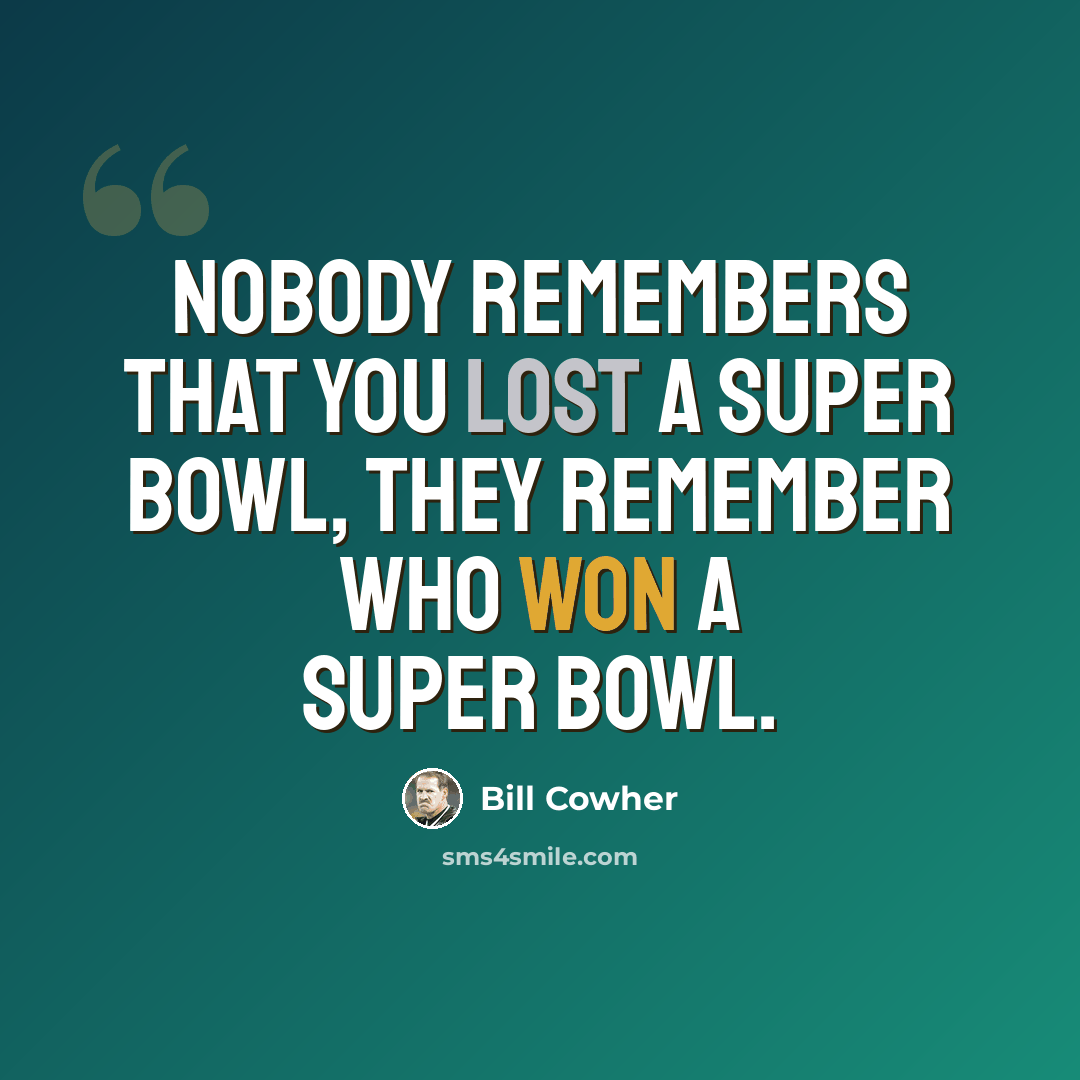 “Nobody remembers that you lost a Super Bowl, they remember who won a Super Bowl.” quote by Bill Cowher