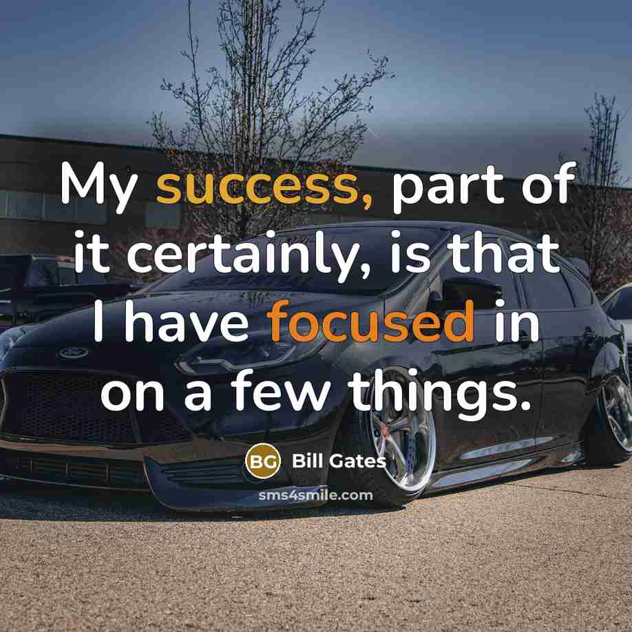 “My success, part of it certainly, is that I have focused in on a few things.” quote by Bill Gates