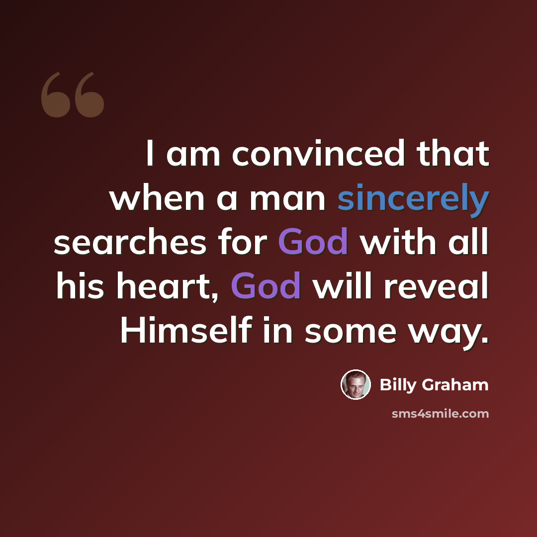 “I am convinced that when a man sincerely searches for God with all his heart, God will reveal Himself in some way.” quote by Billy Graham