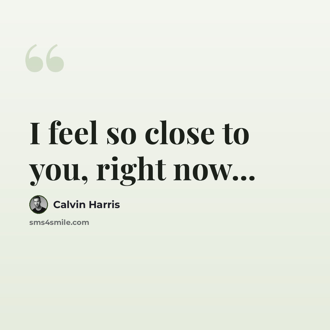 “I feel so close to you, right now...” quote by Calvin Harris