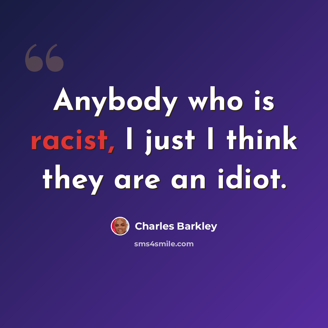 “Anybody who is racist, I just I think they are an idiot.” quote by Charles Barkley
