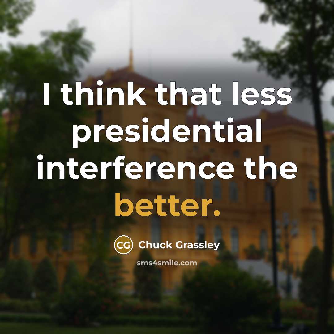 “I think that less presidential interference the better.” quote by Chuck Grassley