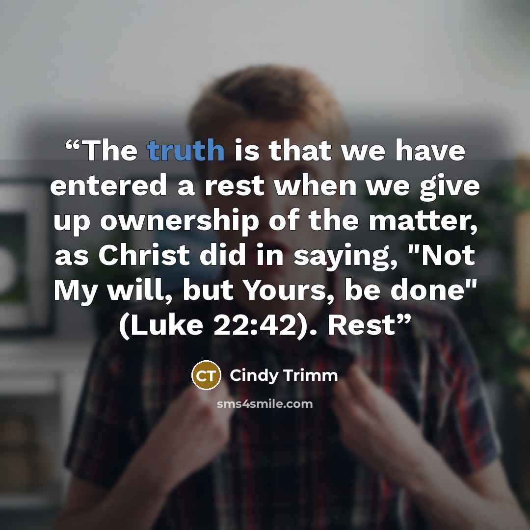 “The truth is that we have entered a rest when we give up ownership of the matter, as Christ did in saying, "Not My will, but Yours, be done" (Luke 22:42). Rest” quote by Cindy Trimm