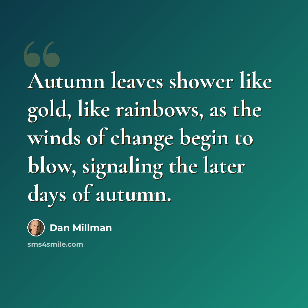 “Autumn leaves shower like gold, like rainbows, as the winds of change begin to blow, signaling the later days of autumn.” quote by Dan Millman