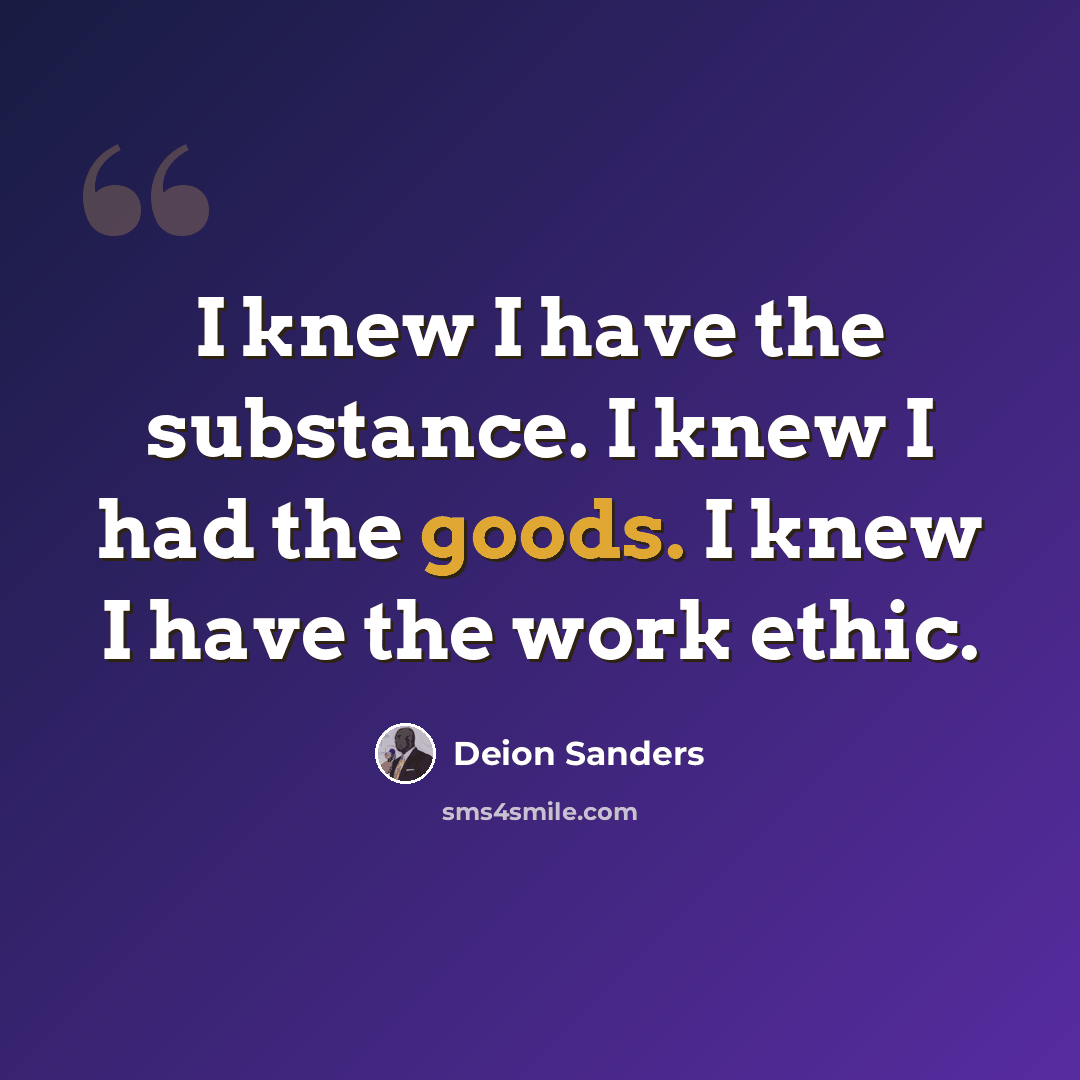 “I knew I have the substance. I knew I had the goods. I knew I have the work ethic.” quote by Deion Sanders