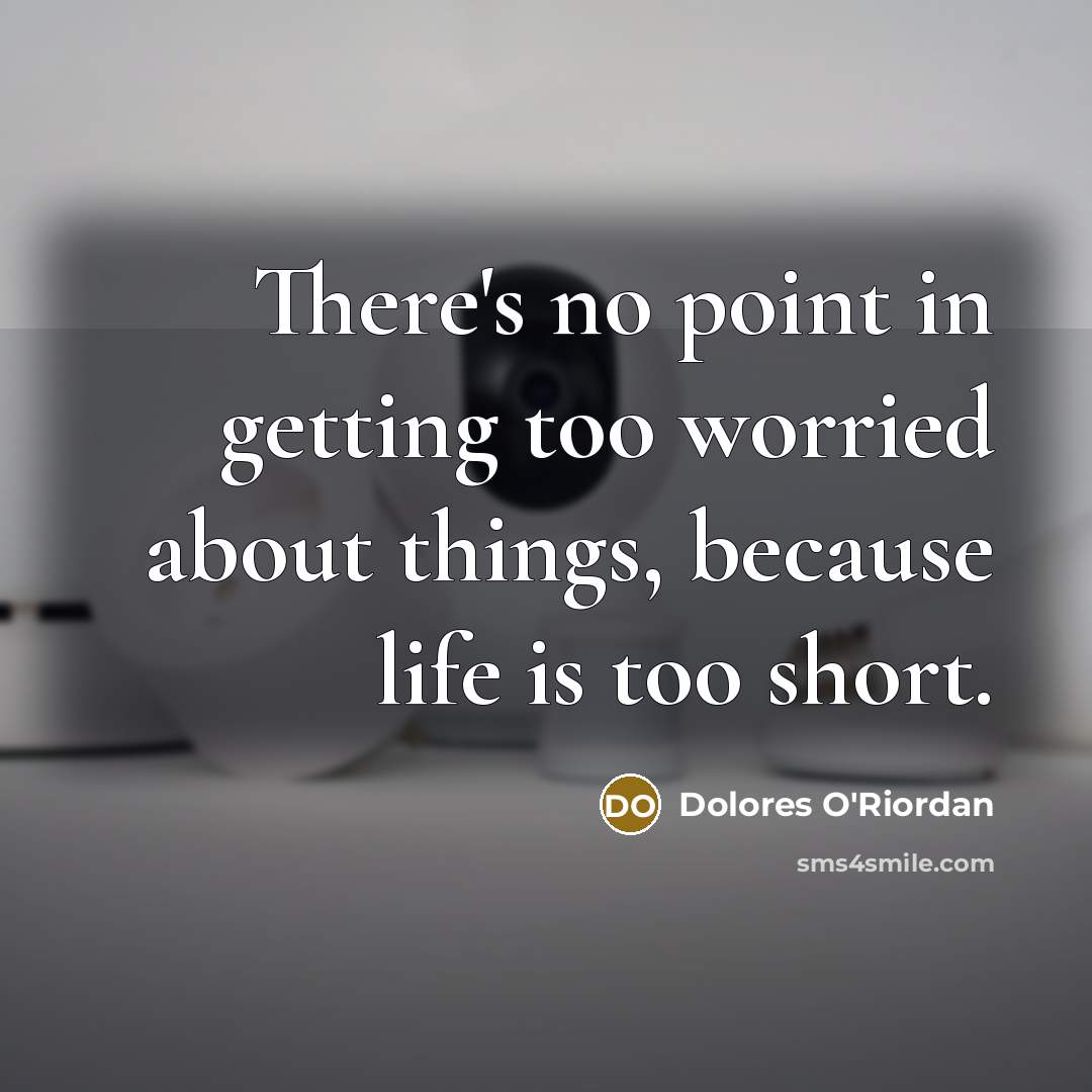 “There's no point in getting too worried about things, because life is too short.” quote by Dolores O'Riordan