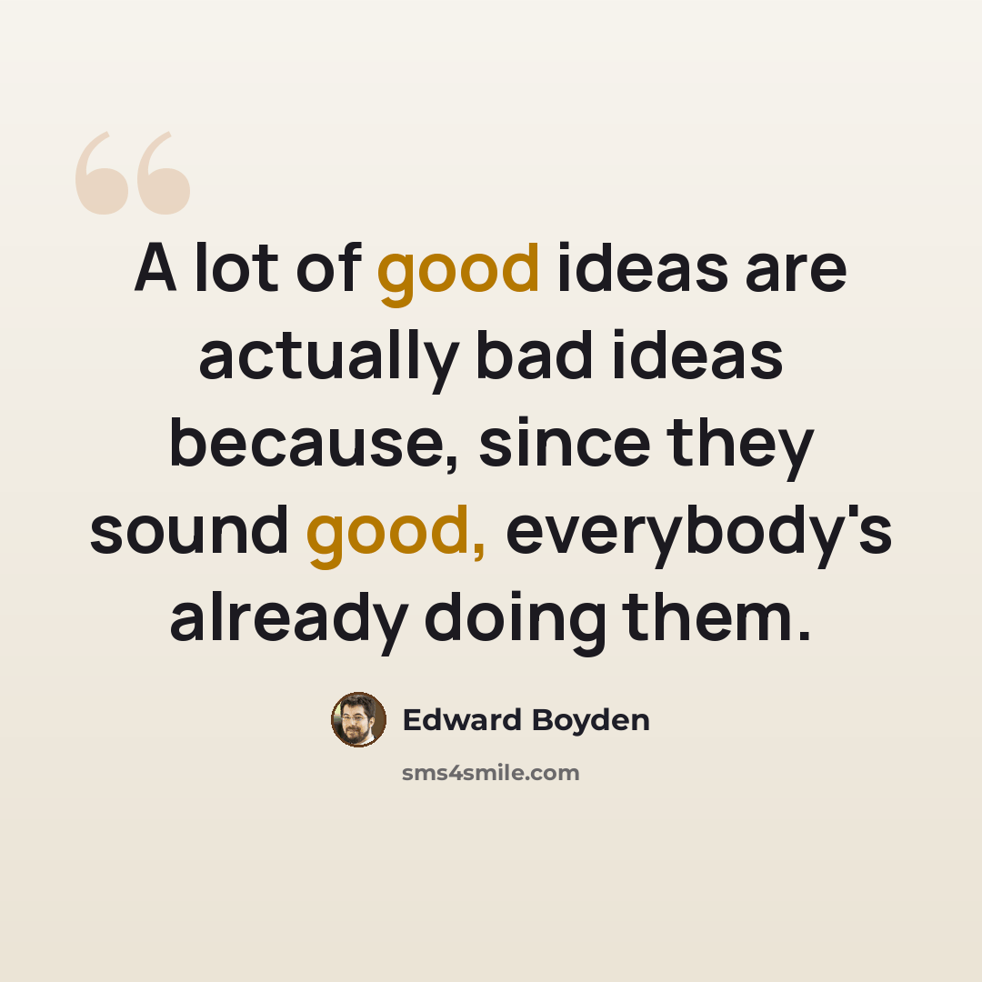 “A lot of good ideas are actually bad ideas because, since they sound good, everybody's already doing them.” quote by Edward Boyden