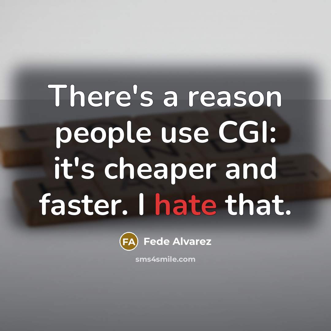“There's a reason people use CGI: it's cheaper and faster. I hate that.” quote by Fede Alvarez