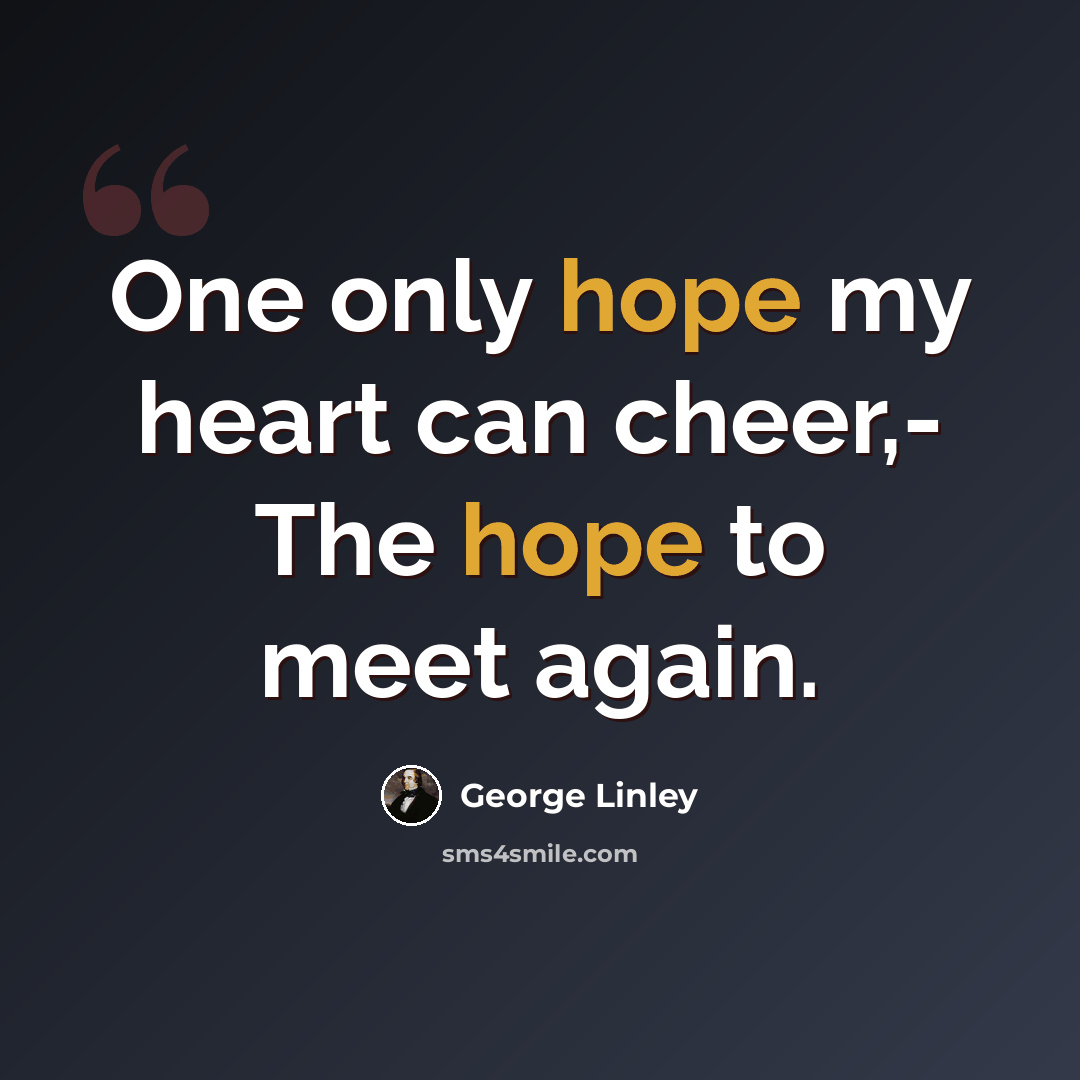 “One only hope my heart can cheer,- The hope to meet again.” quote by George Linley