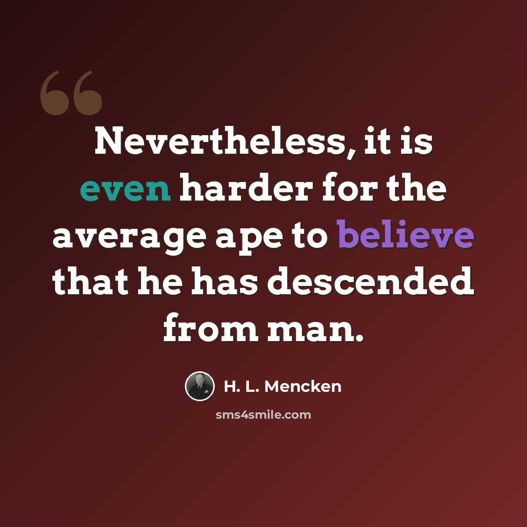 “Nevertheless, it is even harder for the average ape to believe that he has descended from man.” quote by H. L. Mencken