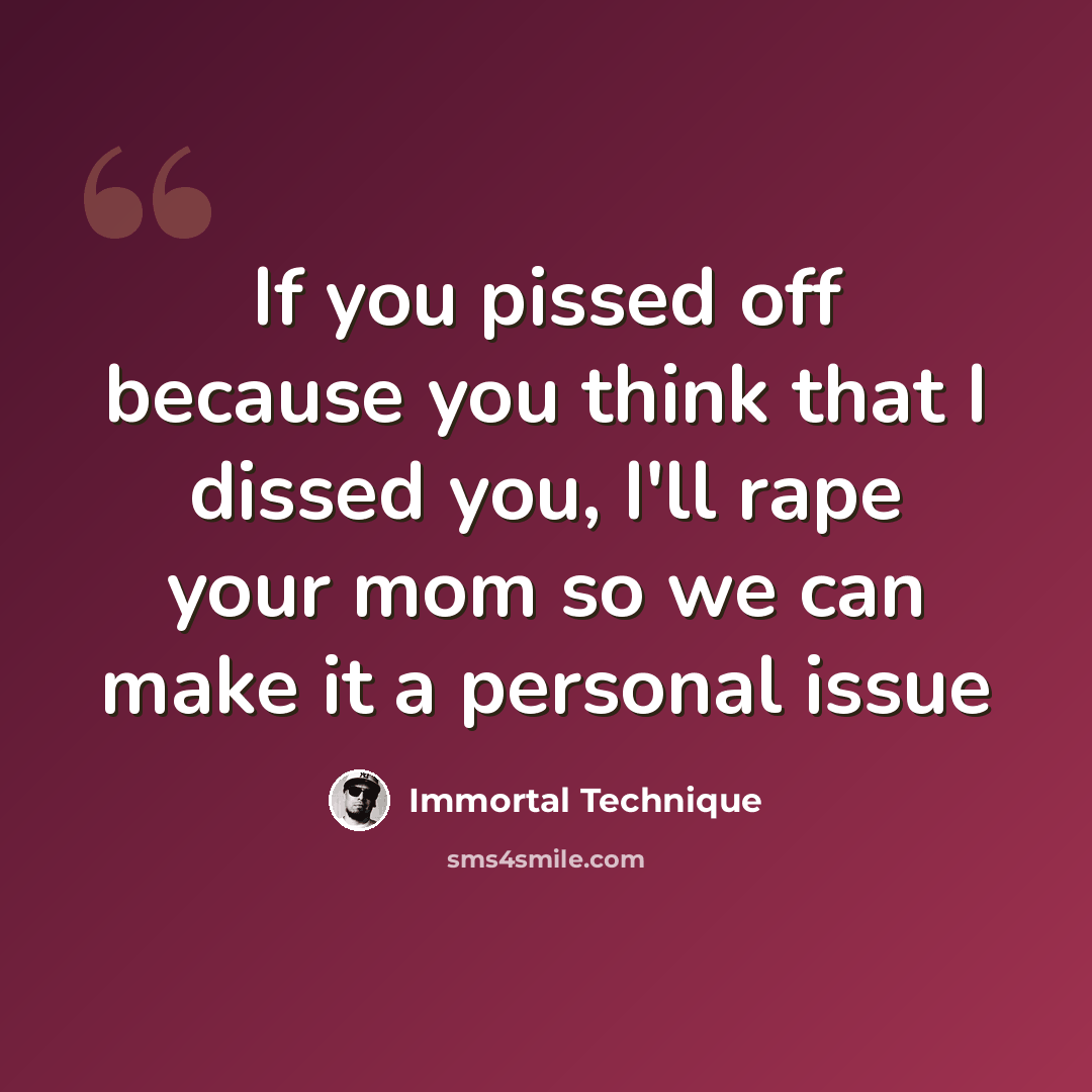 “If you pissed off because you think that I dissed you, I'll rape your mom so we can make it a personal issue” quote by Immortal Technique