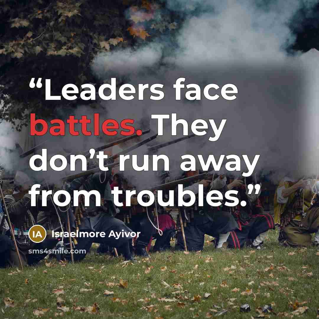 “Leaders face battles. They don’t run away from troubles.” quote by Israelmore Ayivor