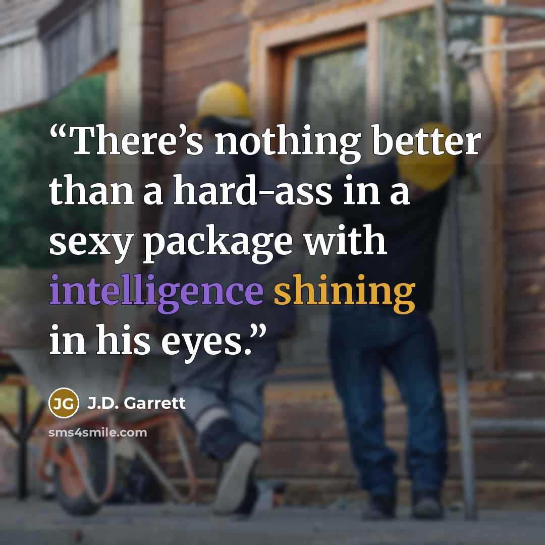 “There’s nothing better than a hard-ass in a sexy package with intelligence shining in his eyes.” quote by J.D. Garrett