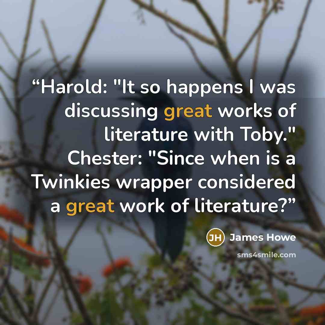 “Harold: "It so happens I was discussing great works of literature with Toby." Chester: "Since when is a Twinkies wrapper considered a great work of literature?” quote by James Howe