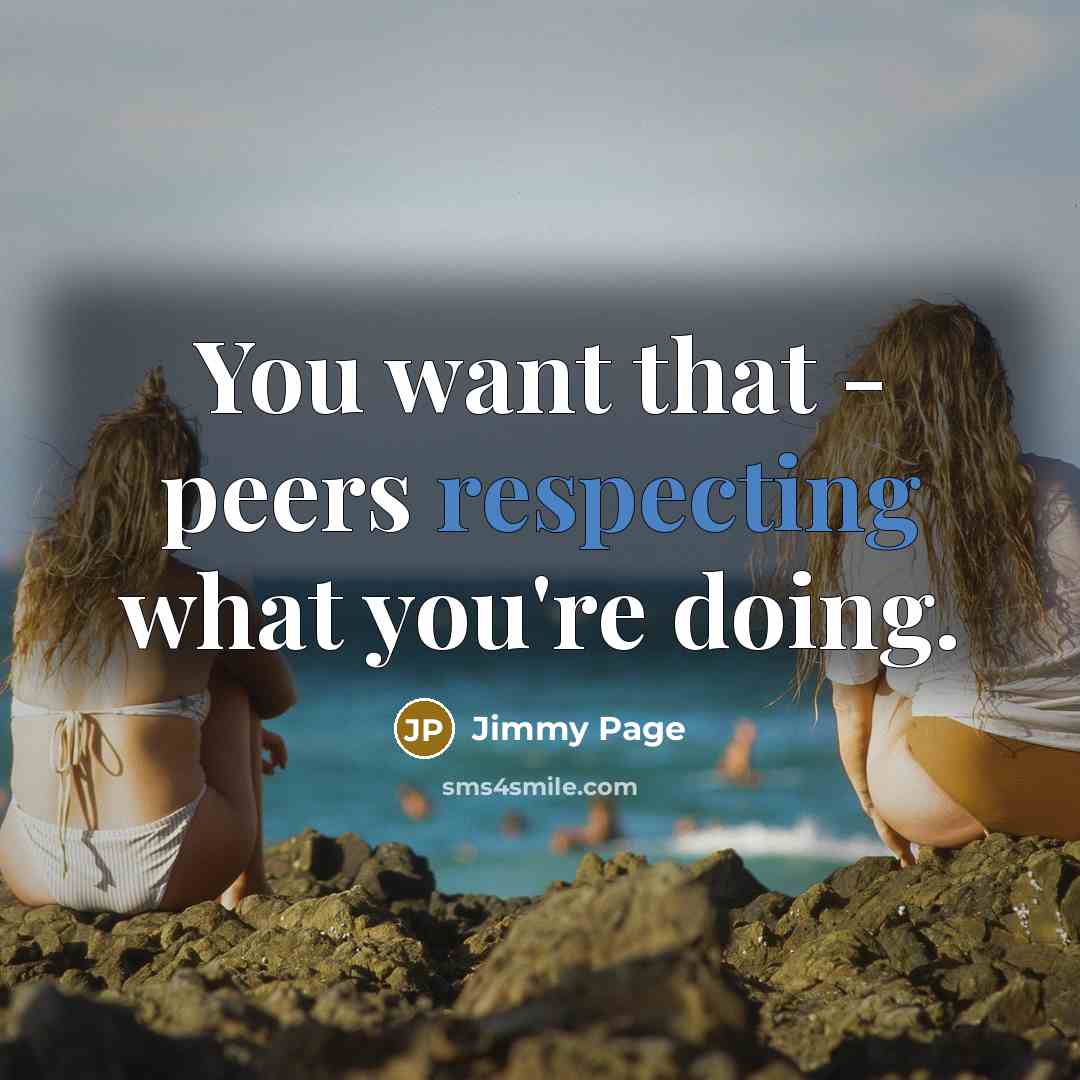 “You want that - peers respecting what you're doing.” quote by Jimmy Page