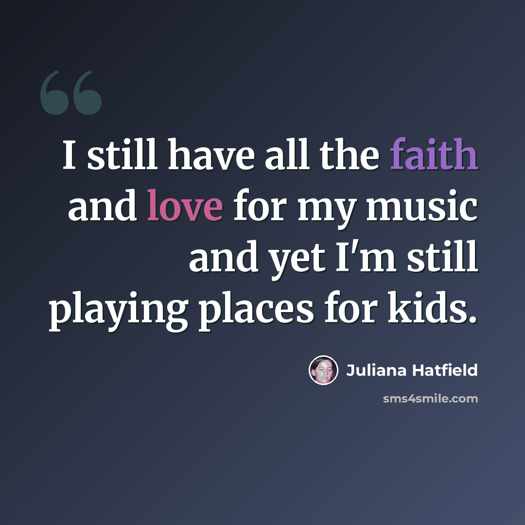 “I still have all the faith and love for my music and yet I'm still playing places for kids.” quote by Juliana Hatfield