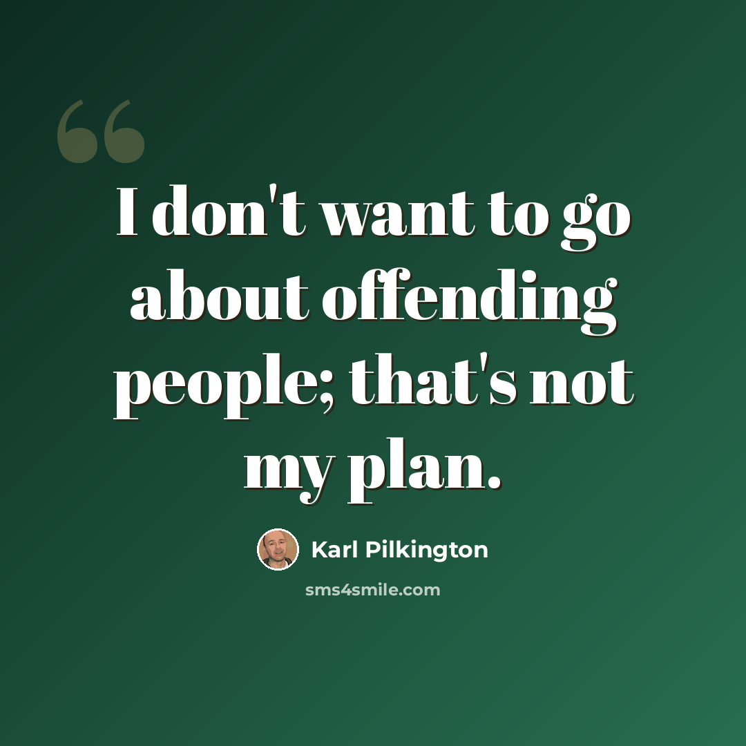 “I don't want to go about offending people; that's not my plan.” quote by Karl Pilkington