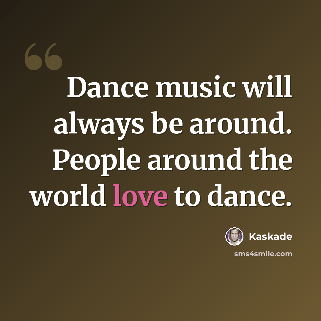 “Dance music will always be around. People around the world love to dance.” quote by Kaskade