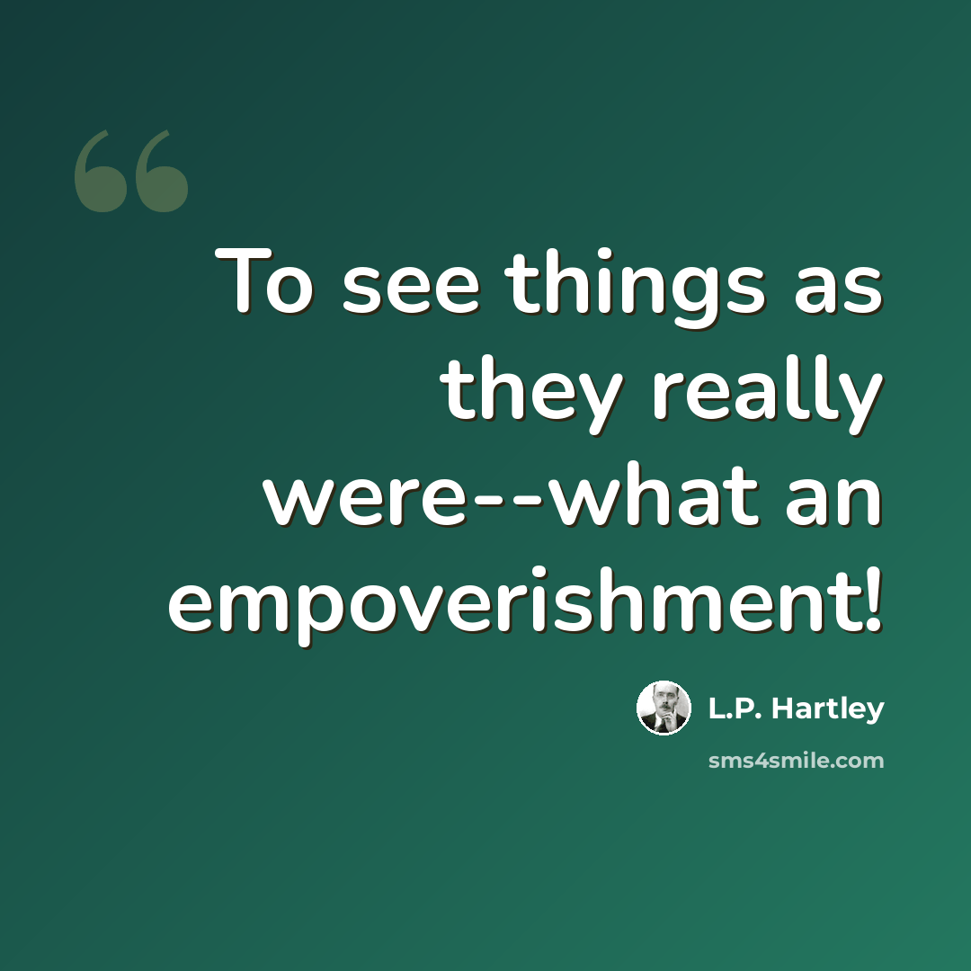 “To see things as they really were--what an empoverishment!” quote by L.P. Hartley
