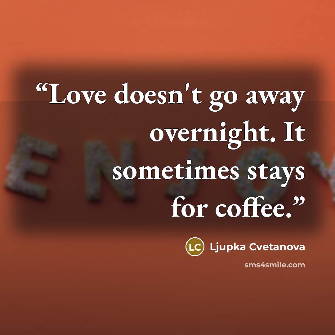 “Love doesn't go away overnight. It sometimes stays for coffee.” quote by Ljupka Cvetanova