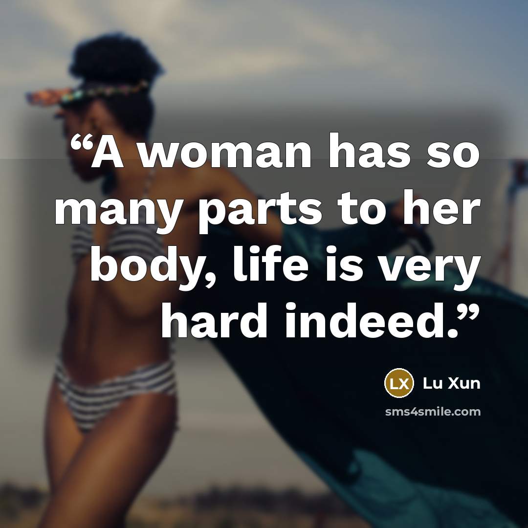 “A woman has so many parts to her body, life is very hard indeed.” quote by Lu Xun