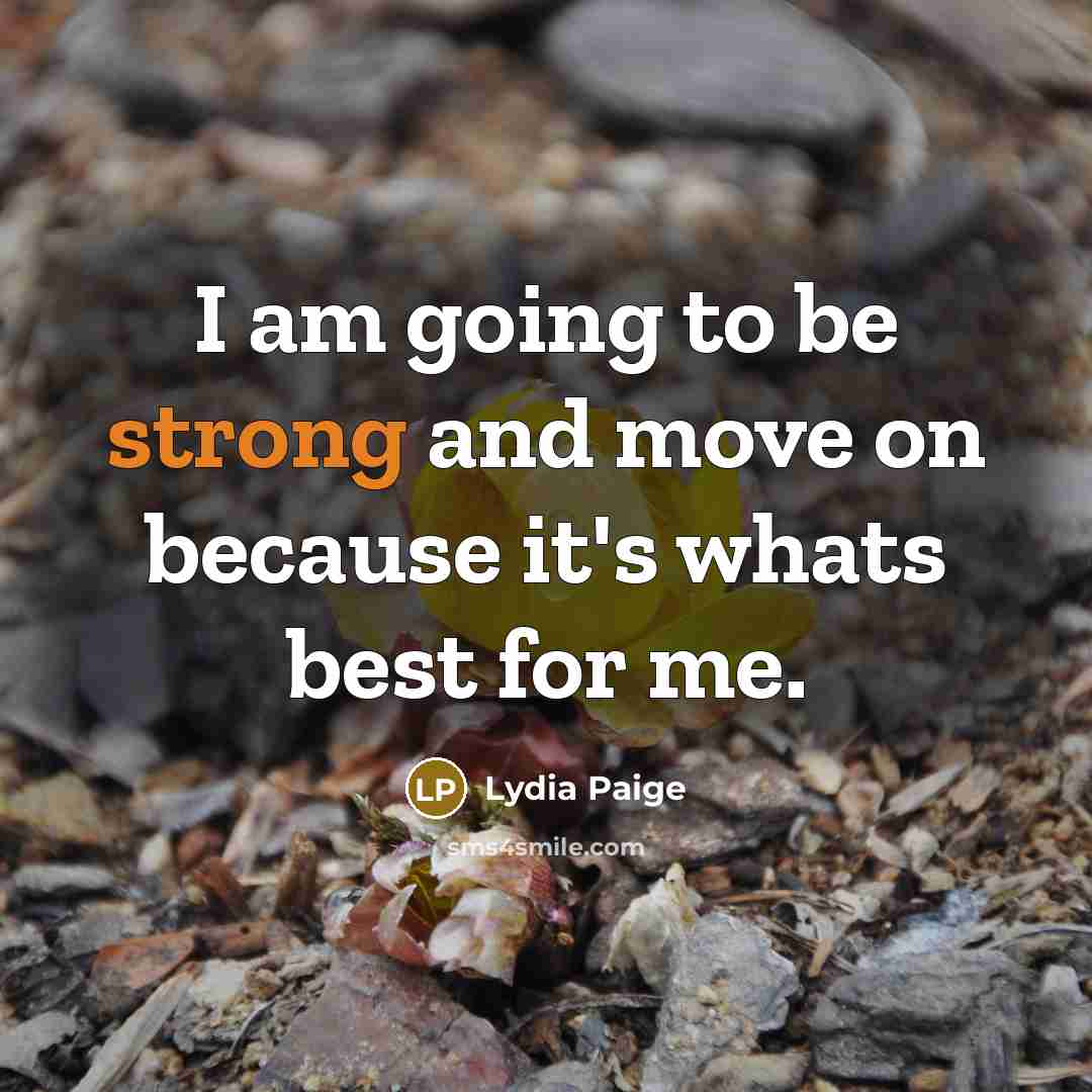 “I am going to be strong and move on because it's whats best for me.” quote by Lydia Paige