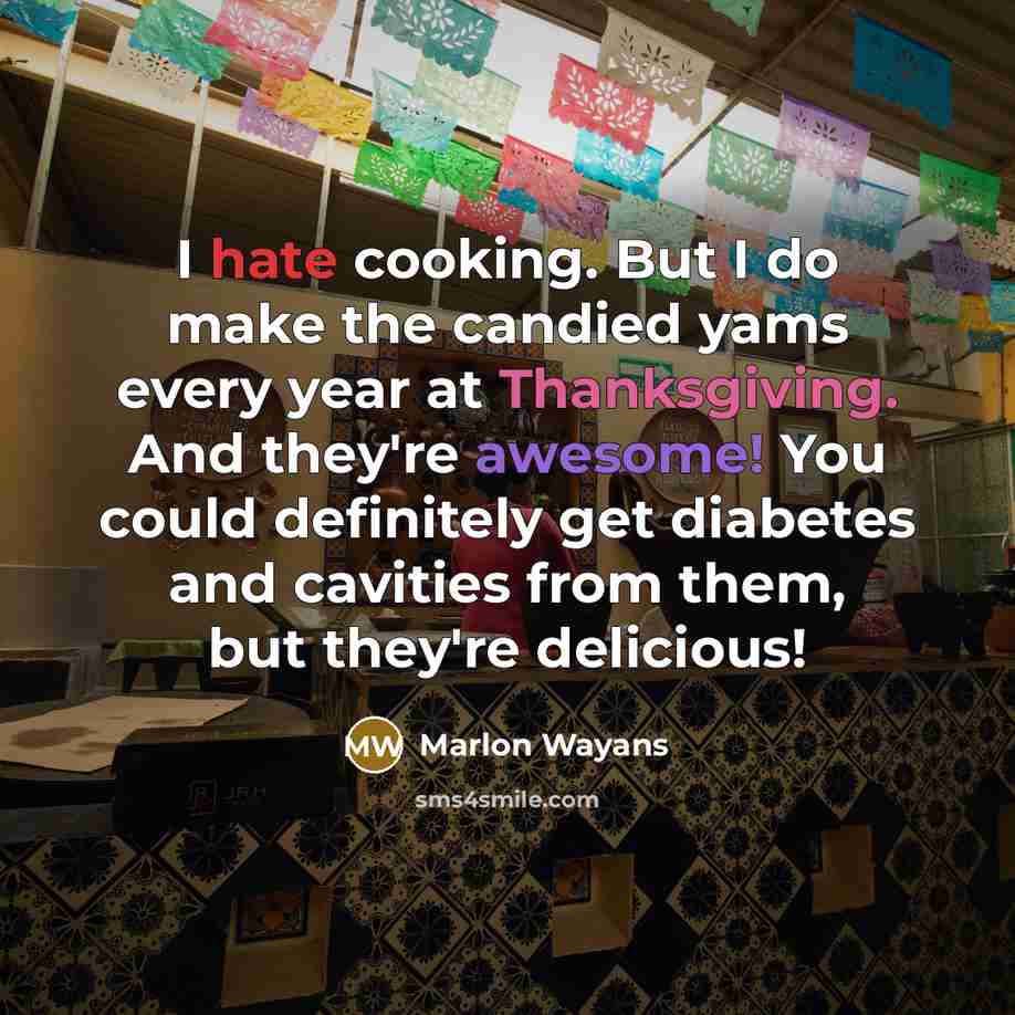 “I hate cooking. But I do make the candied yams every year at Thanksgiving. And they're awesome! You could definitely get diabetes and cavities from them, but they're delicious!” quote by Marlon Wayans