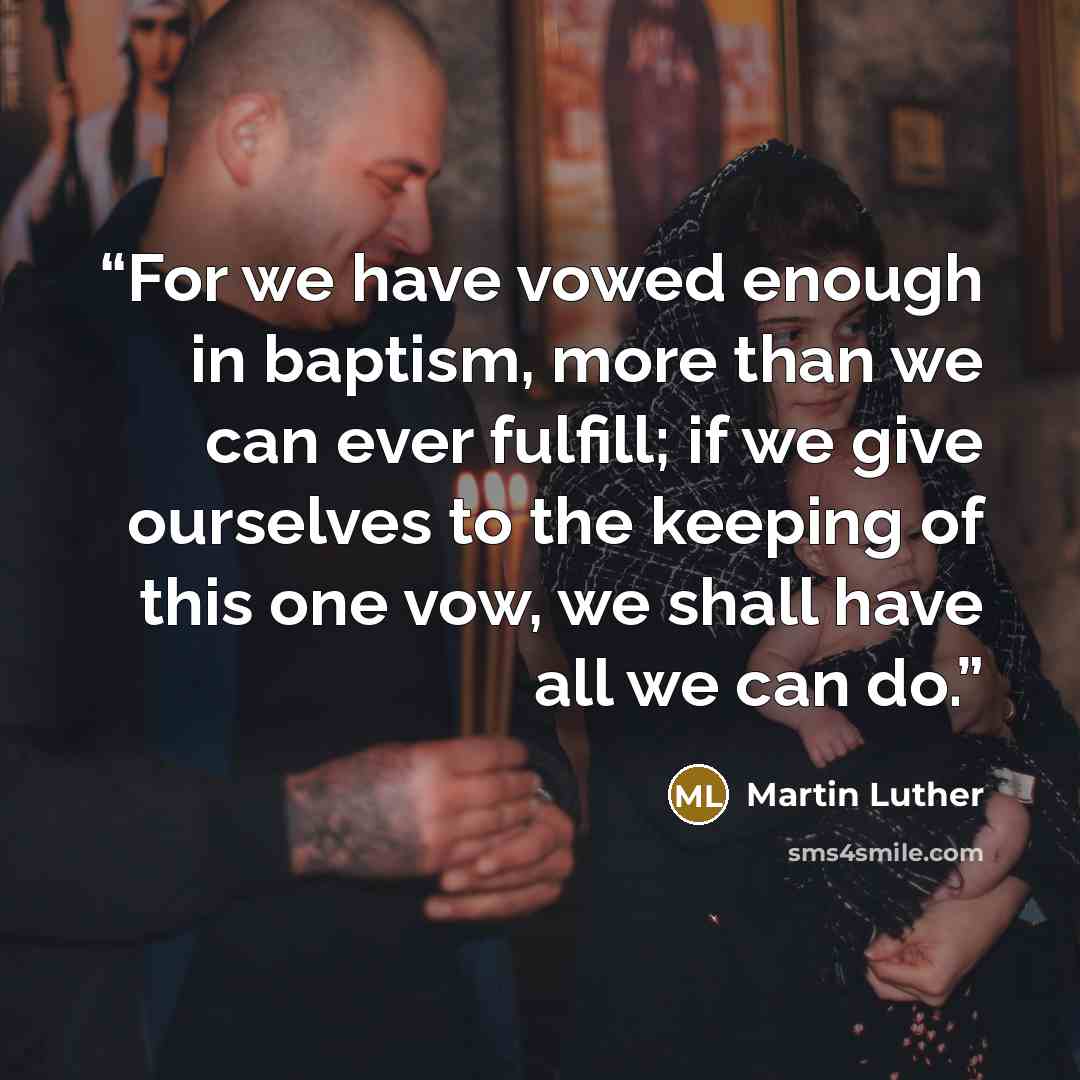 “For we have vowed enough in baptism, more than we can ever fulfill; if we give ourselves to the keeping of this one vow, we shall have all we can do.” quote by Martin Luther