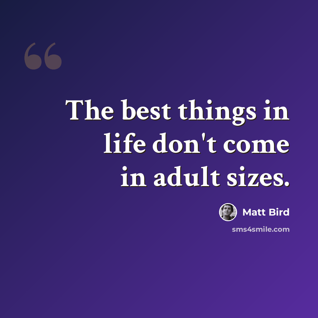 “The best things in life don't come in adult sizes.” quote by Matt Bird