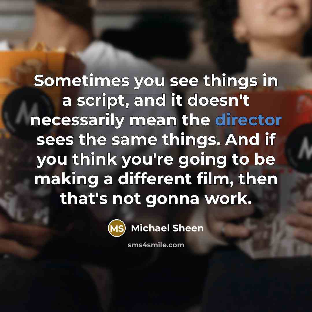 “Sometimes you see things in a script, and it doesn't necessarily mean the director sees the same things. And if you think you're going to be making a different film, then that's not gonna work.” quote by Michael Sheen