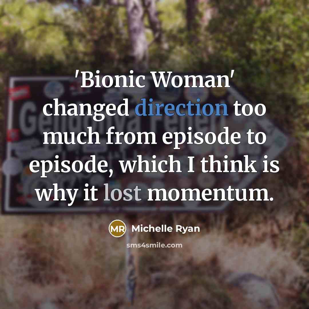 “'Bionic Woman' changed direction too much from episode to episode, which I think is why it lost momentum.” quote by Michelle Ryan