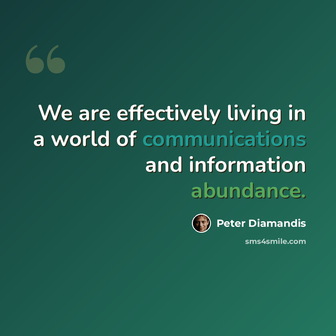 “We are effectively living in a world of communications and information abundance.” quote by Peter Diamandis