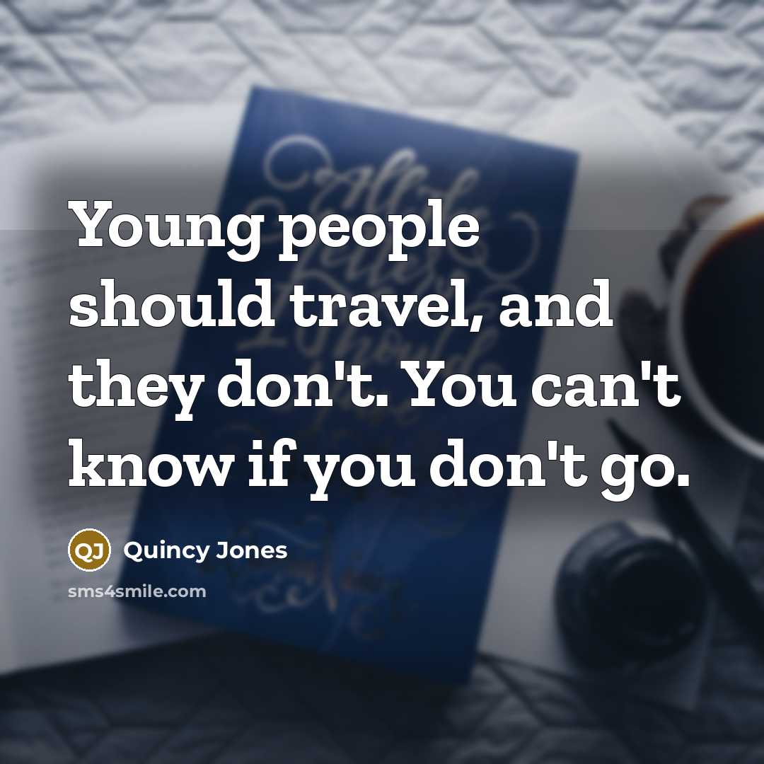 “Young people should travel, and they don't. You can't know if you don't go.” quote by Quincy Jones