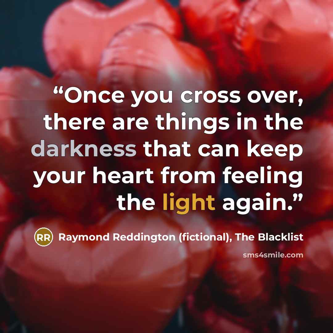 “Once you cross over, there are things in the darkness that can keep your heart from feeling the light again.” quote by Raymond Reddington (fictional), The Blacklist