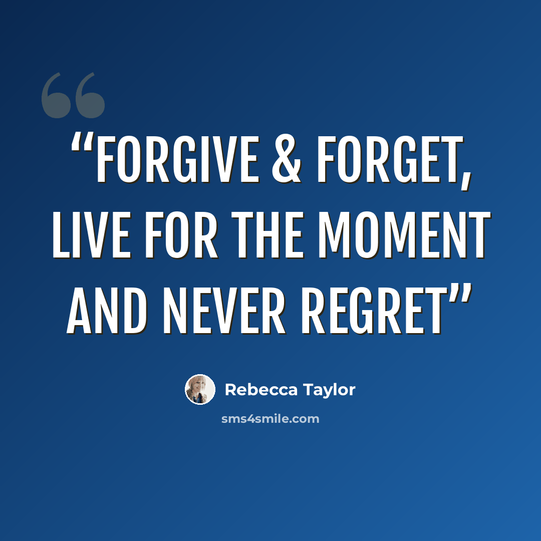 “Forgive & forget, live for the moment and never regret” quote by Rebecca Taylor