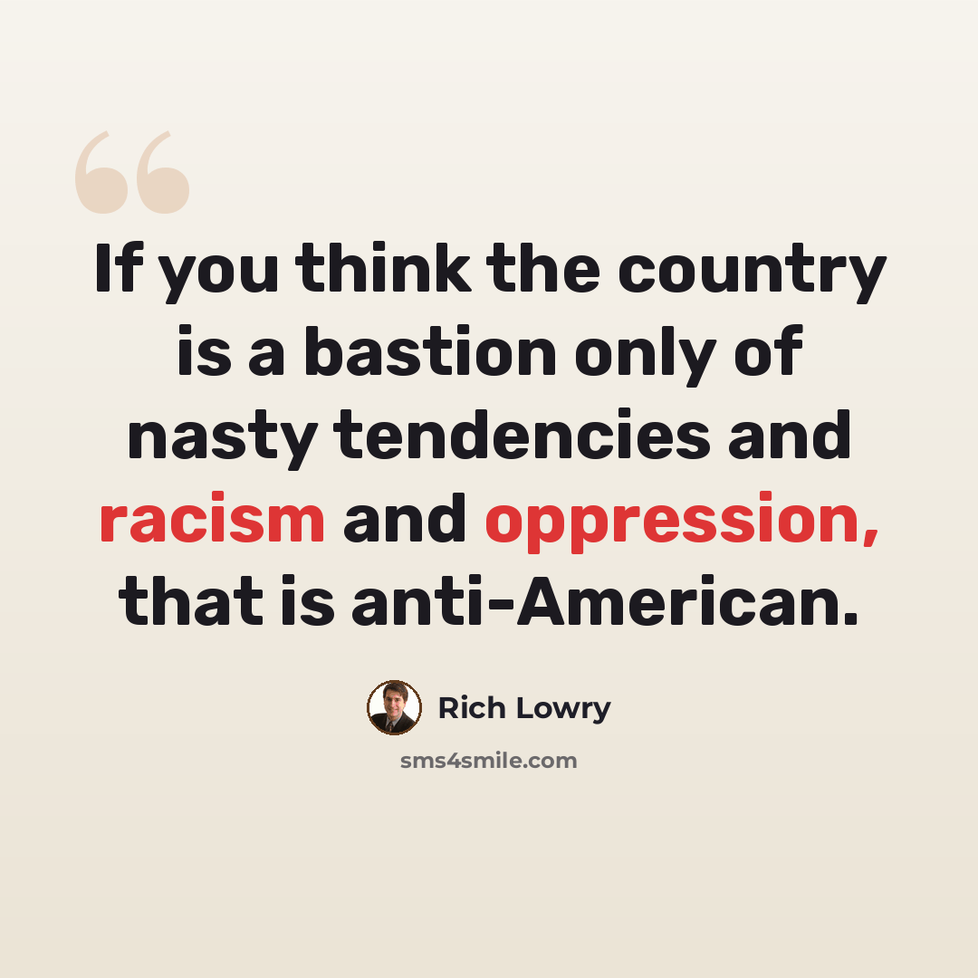 “If you think the country is a bastion only of nasty tendencies and racism and oppression, that is anti-American.” quote by Rich Lowry