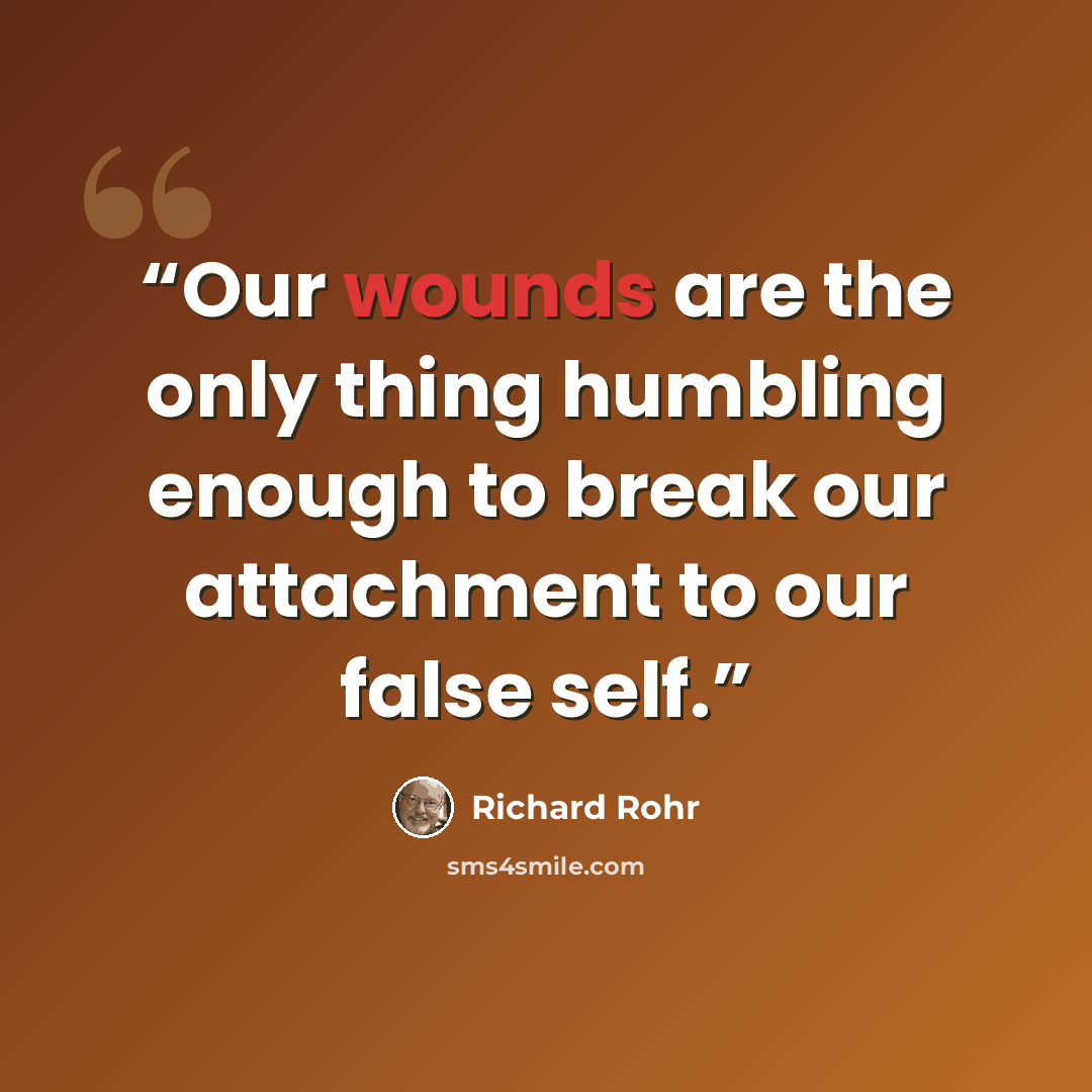 “Our wounds are the only thing humbling enough to break our attachment to our false self.” quote by Richard Rohr