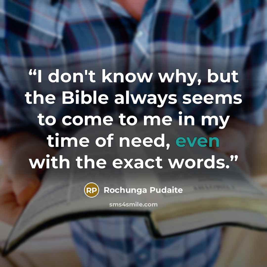 “I don't know why, but the Bible always seems to come to me in my time of need, even with the exact words.” quote by Rochunga Pudaite