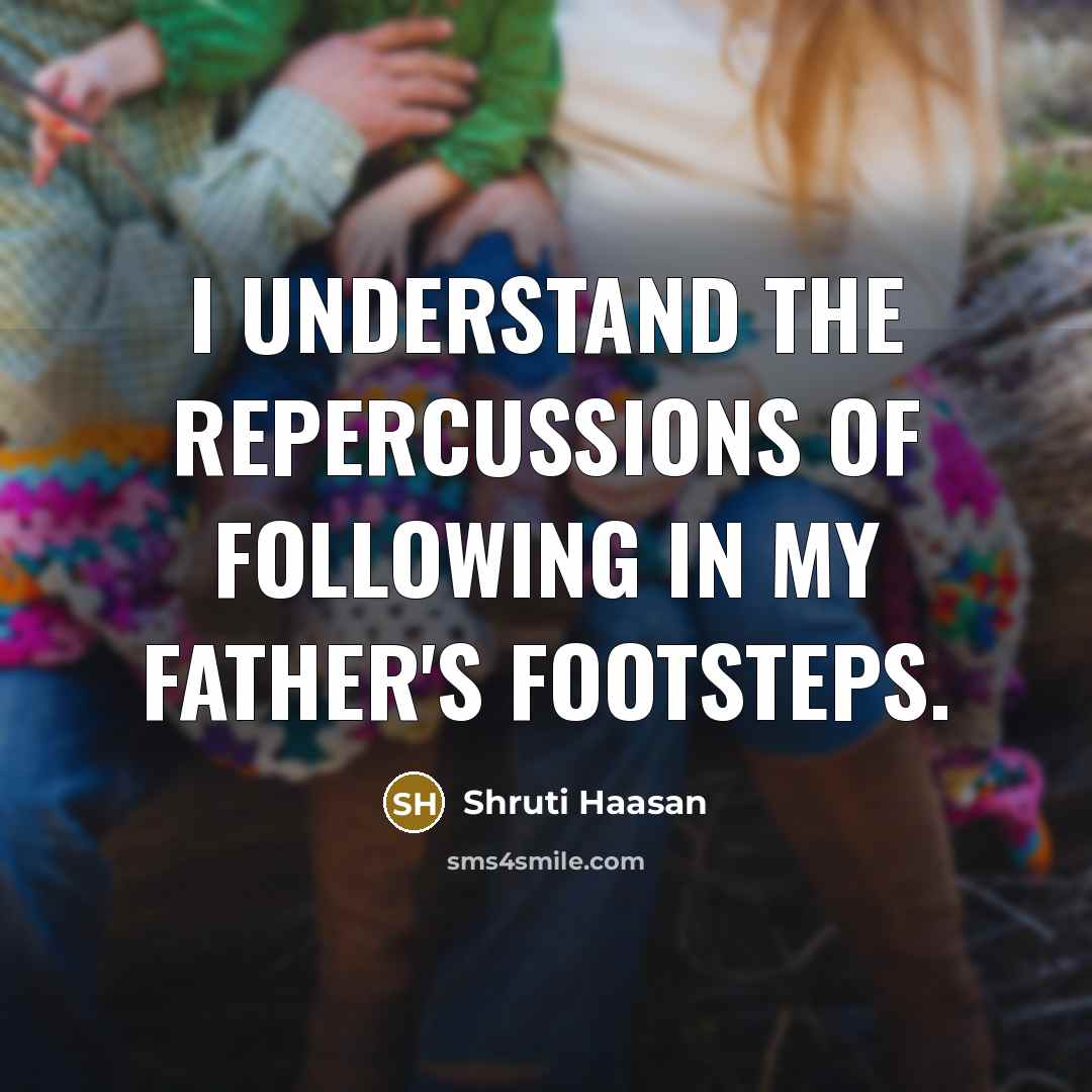 “I understand the repercussions of following in my father's footsteps.” quote by Shruti Haasan