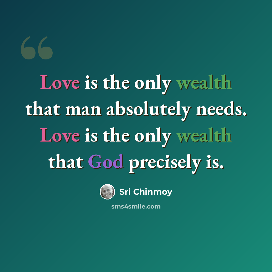 “Love is the only wealth that man absolutely needs. Love is the only wealth that God precisely is.” quote by Sri Chinmoy