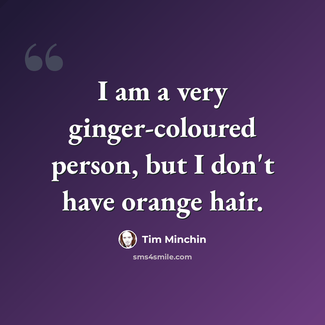 “I am a very ginger-coloured person, but I don't have orange hair.” quote by Tim Minchin