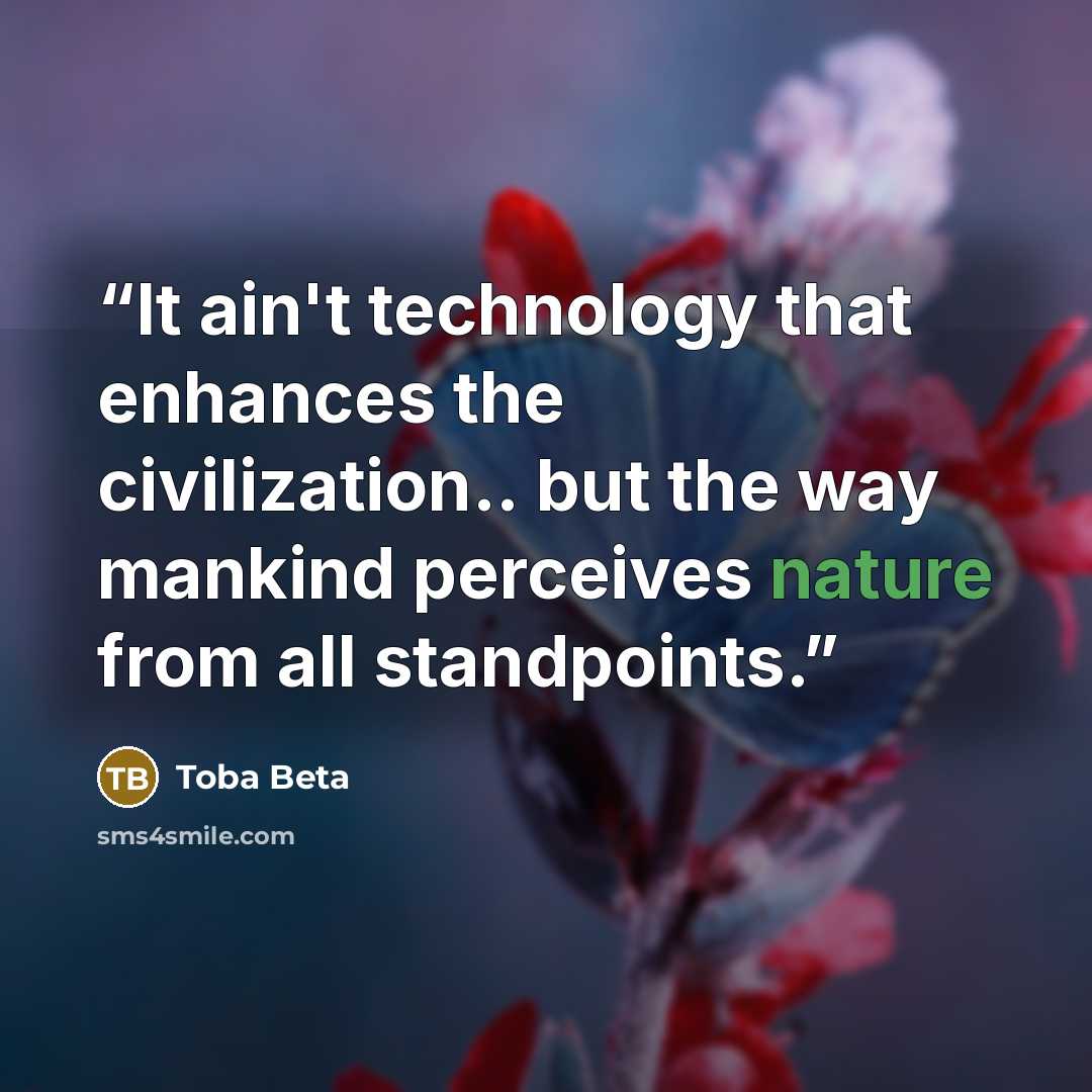 “It ain't technology that enhances the civilization.. but the way mankind perceives nature from all standpoints.” quote by Toba Beta