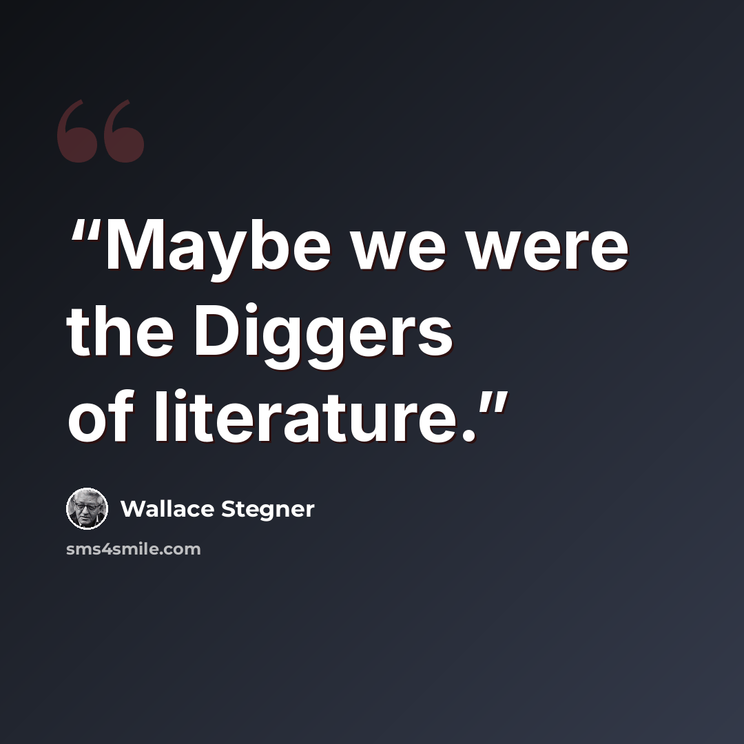 “Maybe we were the Diggers of literature.” quote by Wallace Stegner