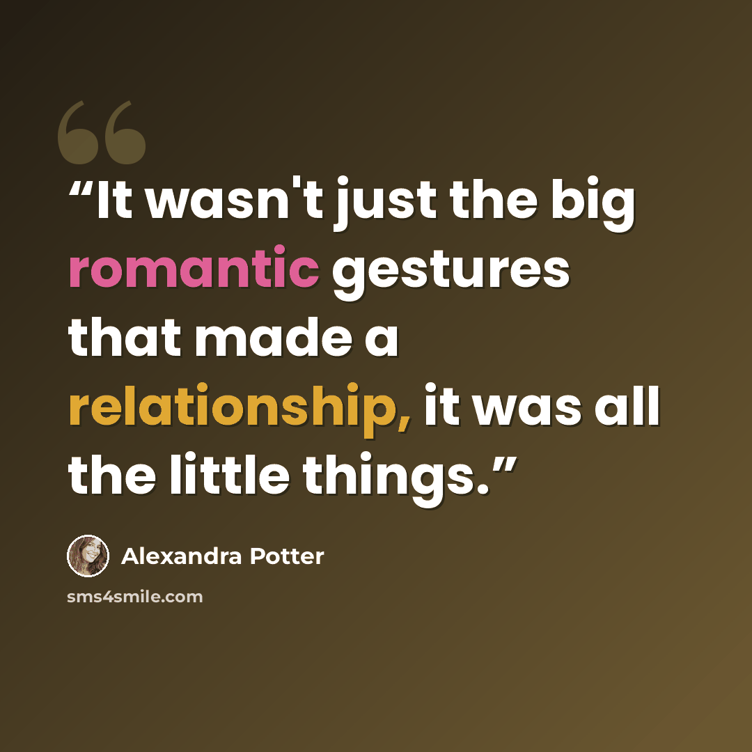 “It wasn't just the big romantic gestures that made a relationship, it was all the little things.” quote by alexandra potter