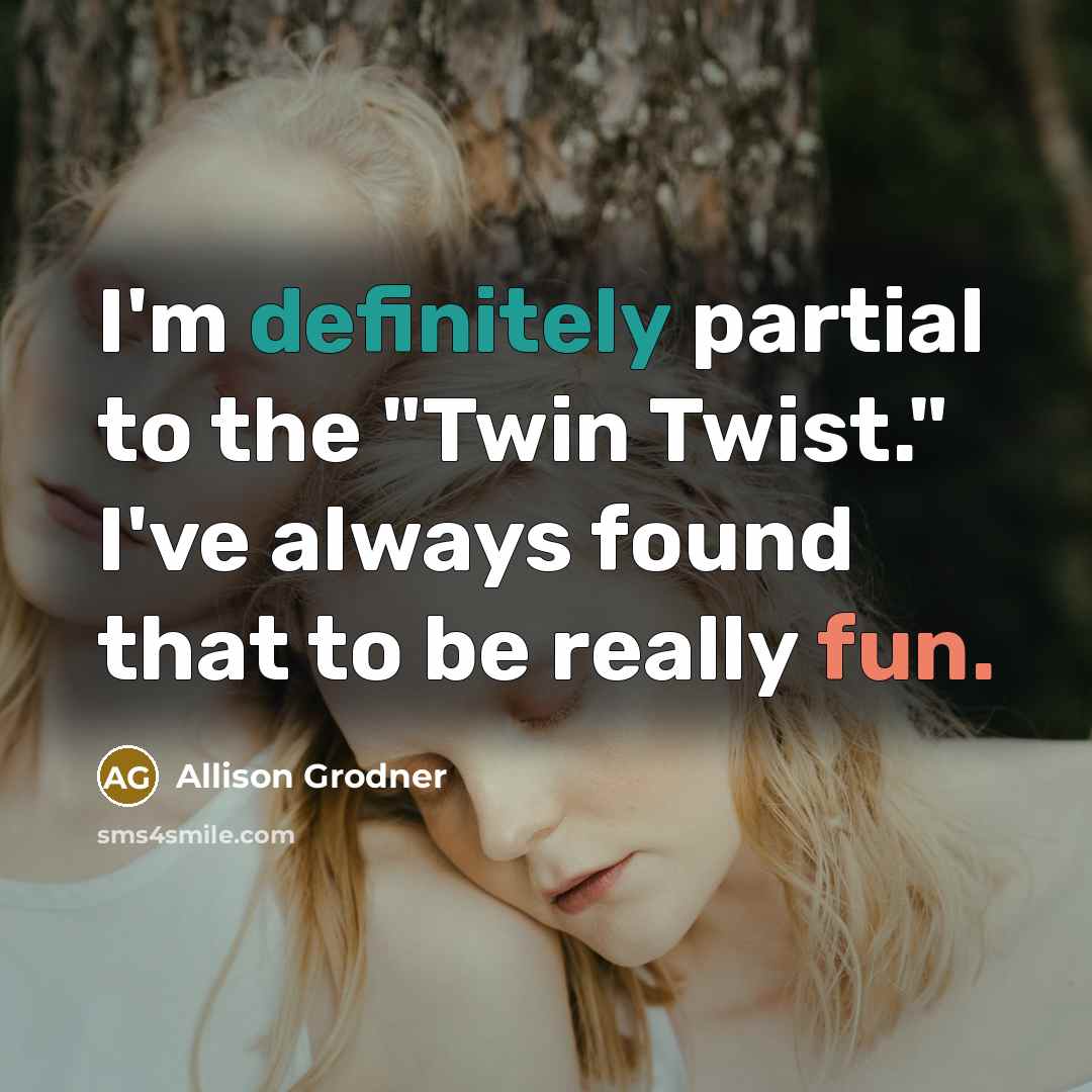“I'm definitely partial to the "Twin Twist." I've always found that to be really fun.” quote by Allison Grodner