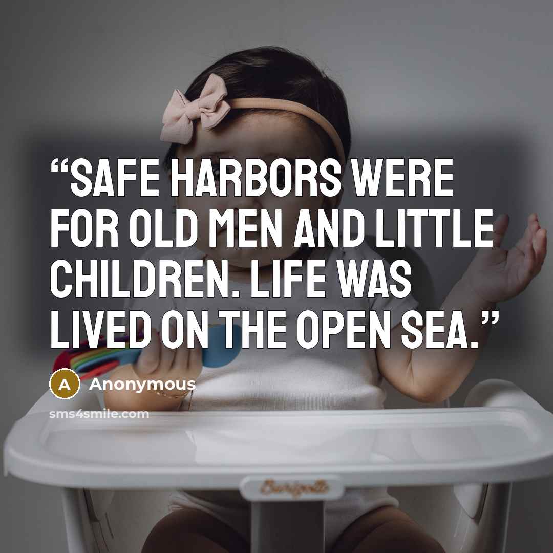 “Safe harbors were for old men and little children. Life was lived on the open sea.” quote by Anonymous