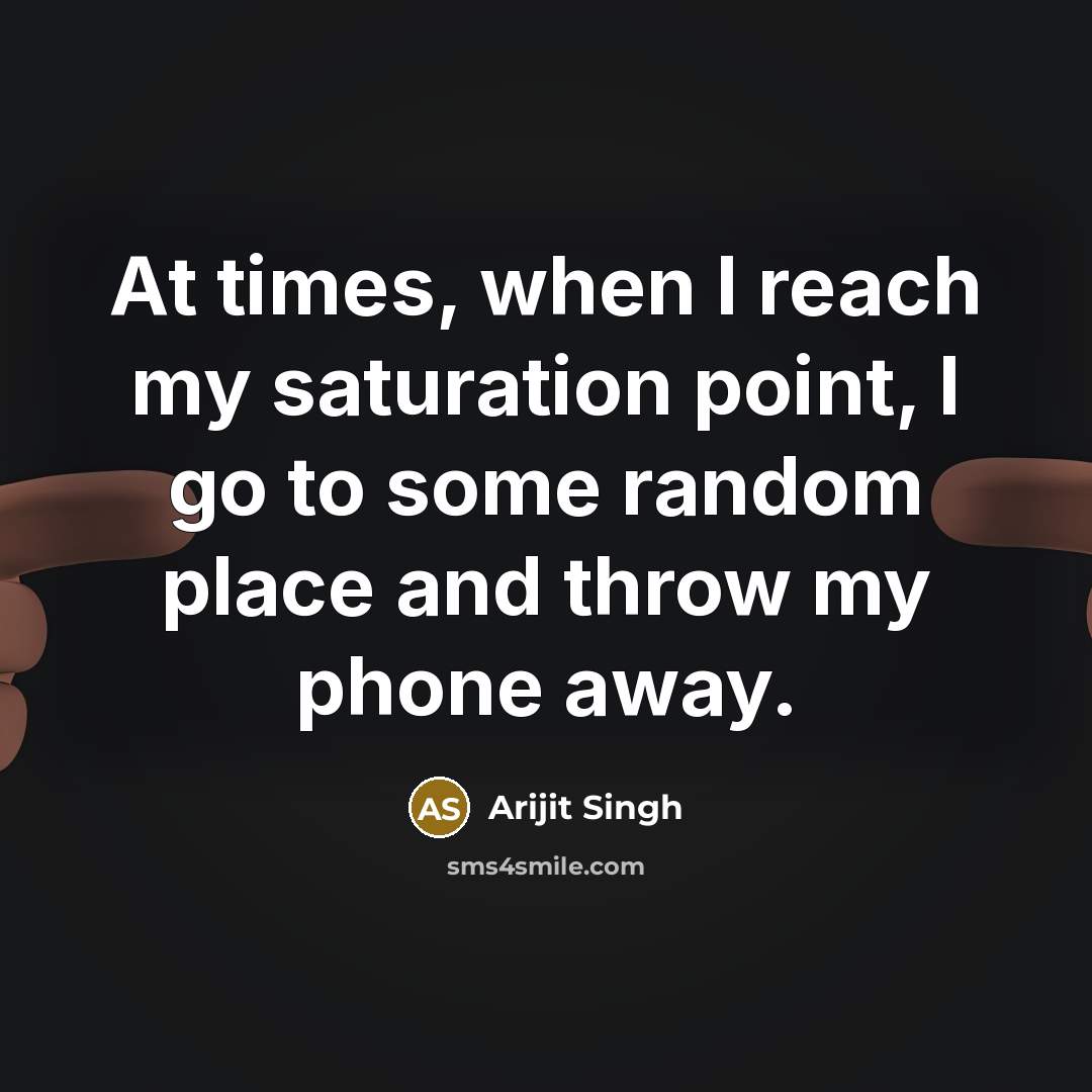 “At times, when I reach my saturation point, I go to some random place and throw my phone away.” quote by Arijit Singh