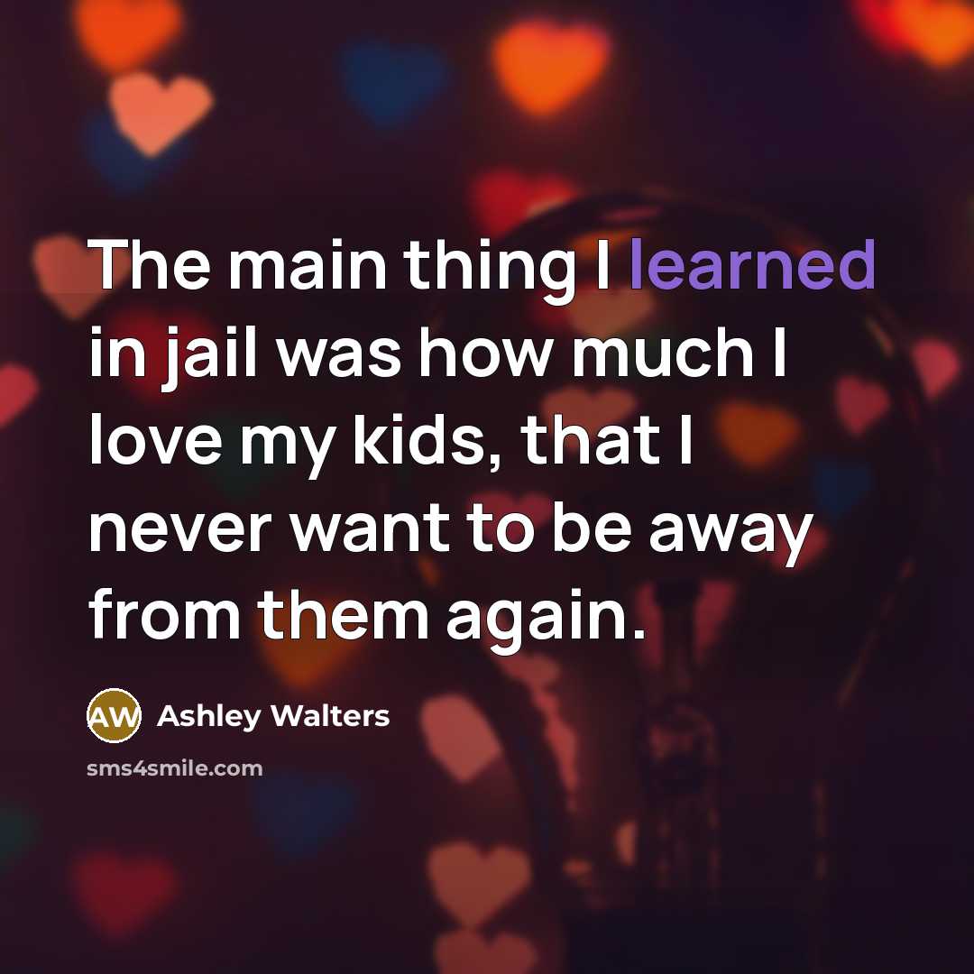 “The main thing I learned in jail was how much I love my kids, that I never want to be away from them again.” quote by Ashley Walters