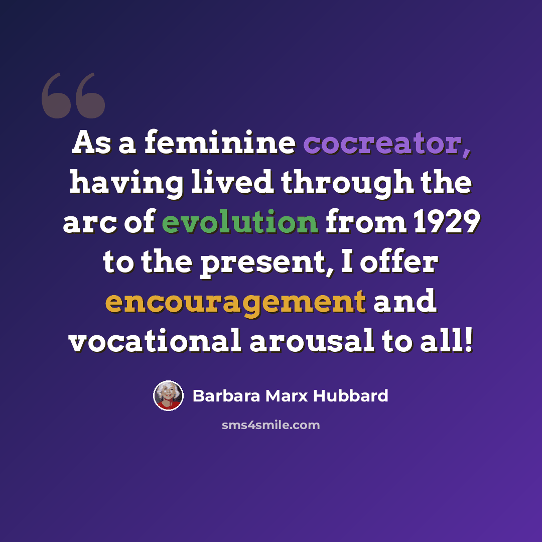 “As a feminine cocreator, having lived through the arc of evolution from 1929 to the present, I offer encouragement and vocational arousal to all!” quote by Barbara Marx Hubbard