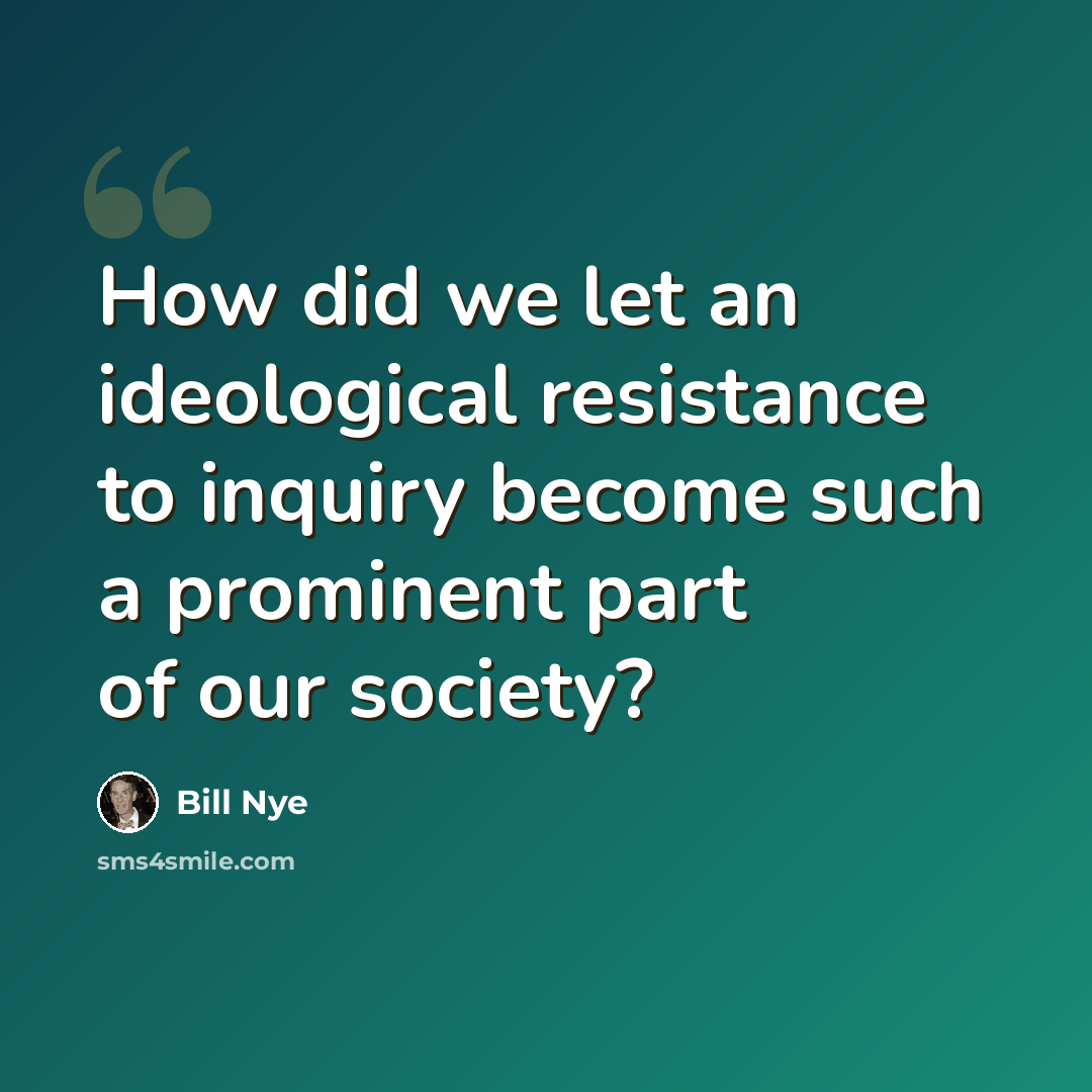 “How did we let an ideological resistance to inquiry become such a prominent part of our society?” quote by Bill Nye